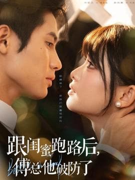 跟闺蜜跑路后，傅总他破防了 - 女频恋爱 2025